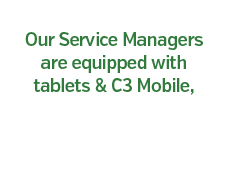Our Service Managers are equipped with tablets and C3 Mobile, so we always have your account at our fingertips.